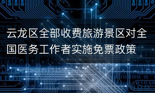 云龙区全部收费旅游景区对全国医务工作者实施免票政策