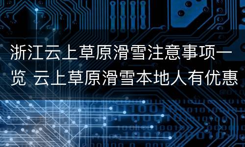 浙江云上草原滑雪注意事项一览 云上草原滑雪本地人有优惠吗