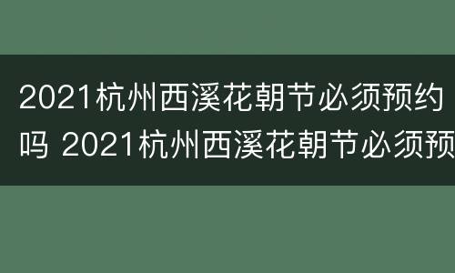 2021杭州西溪花朝节必须预约吗 2021杭州西溪花朝节必须预约吗今天