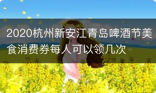 2020杭州新安江青岛啤酒节美食消费券每人可以领几次