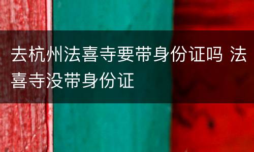去杭州法喜寺要带身份证吗 法喜寺没带身份证