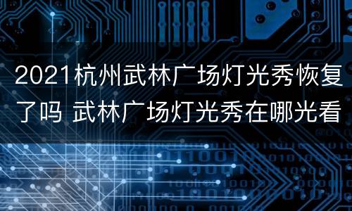 2021杭州武林广场灯光秀恢复了吗 武林广场灯光秀在哪光看效果最好