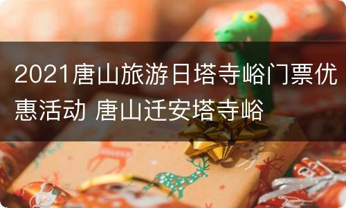 2021唐山旅游日塔寺峪门票优惠活动 唐山迁安塔寺峪