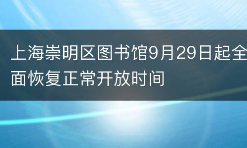 上海崇明区图书馆9月29日起全面恢复正常开放时间