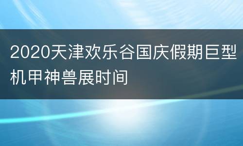 2020天津欢乐谷国庆假期巨型机甲神兽展时间