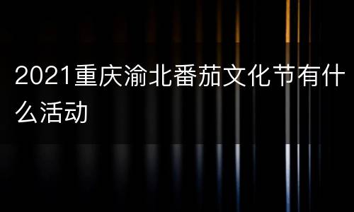 2021重庆渝北番茄文化节有什么活动