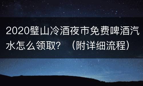2020璧山冷酒夜市免费啤酒汽水怎么领取？（附详细流程）