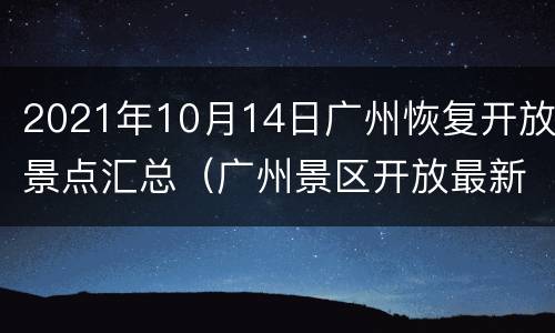2021年10月14日广州恢复开放景点汇总（广州景区开放最新消息）