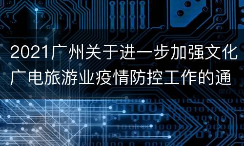2021广州关于进一步加强文化广电旅游业疫情防控工作的通知