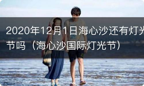 2020年12月1日海心沙还有灯光节吗（海心沙国际灯光节）