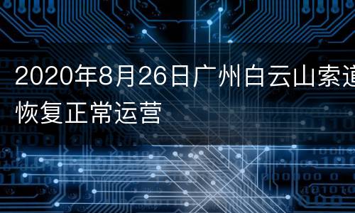2020年8月26日广州白云山索道恢复正常运营