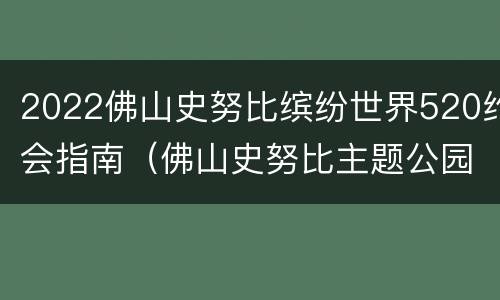 2022佛山史努比缤纷世界520约会指南（佛山史努比主题公园好不好玩）