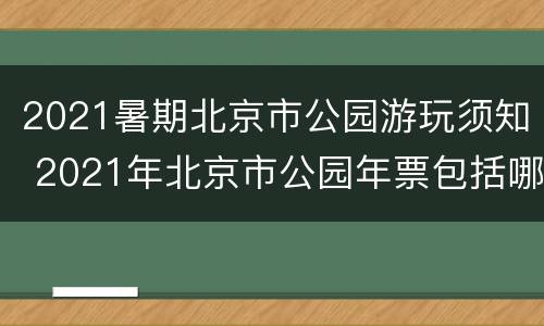 2021暑期北京市公园游玩须知 2021年北京市公园年票包括哪些景点