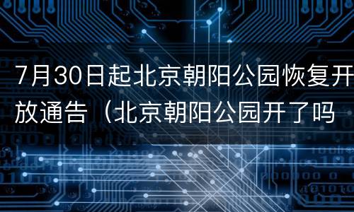 7月30日起北京朝阳公园恢复开放通告（北京朝阳公园开了吗）