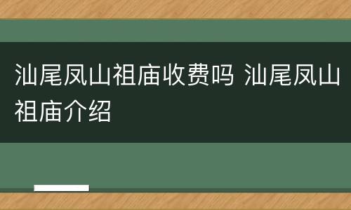 汕尾凤山祖庙收费吗 汕尾凤山祖庙介绍