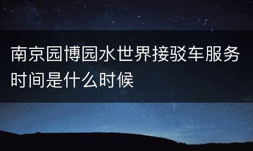 南京园博园水世界接驳车服务时间是什么时候