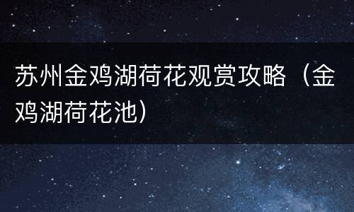 苏州金鸡湖荷花观赏攻略（金鸡湖荷花池）