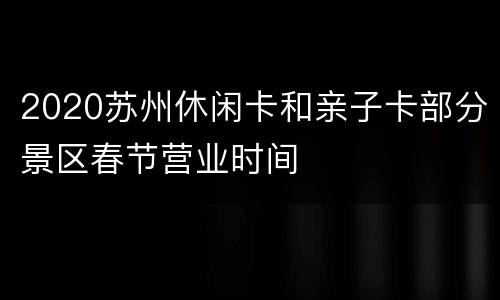 2020苏州休闲卡和亲子卡部分景区春节营业时间