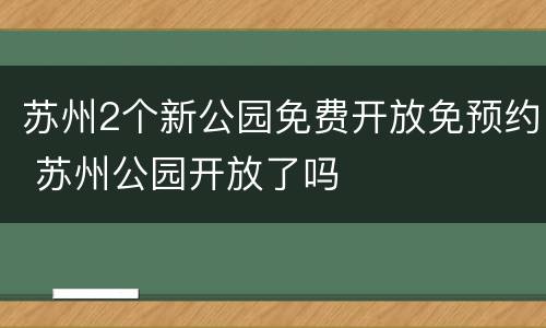 苏州2个新公园免费开放免预约 苏州公园开放了吗