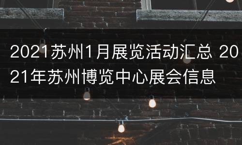 2021苏州1月展览活动汇总 2021年苏州博览中心展会信息