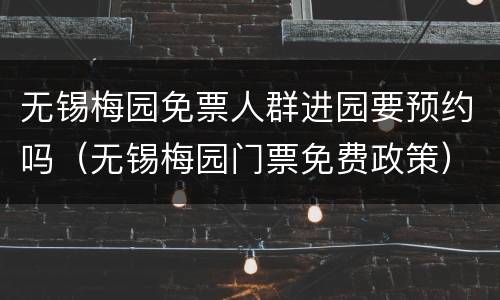 无锡梅园免票人群进园要预约吗（无锡梅园门票免费政策）