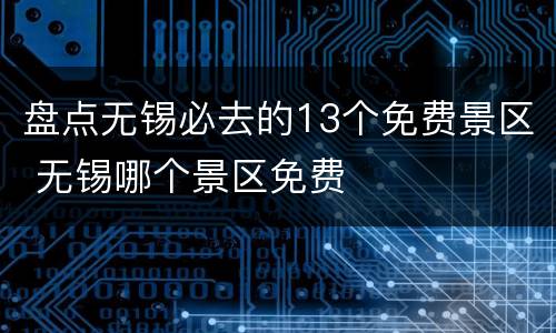 盘点无锡必去的13个免费景区 无锡哪个景区免费