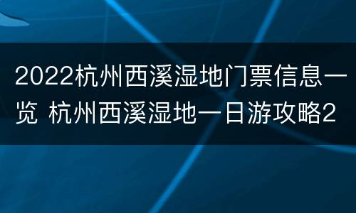 2022杭州西溪湿地门票信息一览 杭州西溪湿地一日游攻略2020