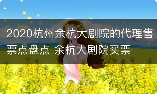 2020杭州余杭大剧院的代理售票点盘点 余杭大剧院买票