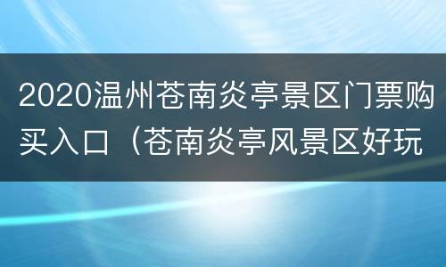 2020温州苍南炎亭景区门票购买入口（苍南炎亭风景区好玩吗）