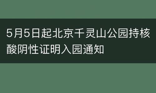 5月5日起北京千灵山公园持核酸阴性证明入园通知