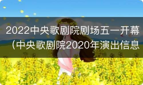 2022中央歌剧院剧场五一开幕（中央歌剧院2020年演出信息）
