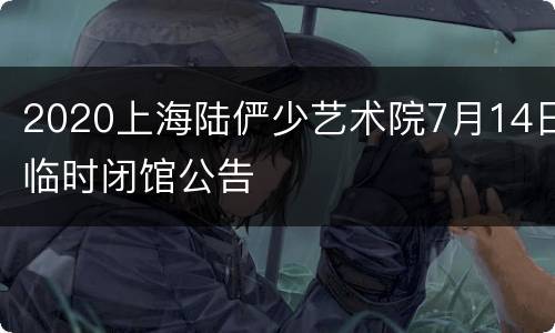 2020上海陆俨少艺术院7月14日临时闭馆公告
