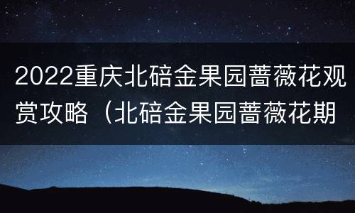 2022重庆北碚金果园蔷薇花观赏攻略（北碚金果园蔷薇花期）