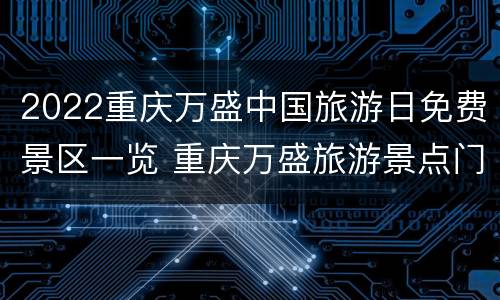 2022重庆万盛中国旅游日免费景区一览 重庆万盛旅游景点门票多少钱