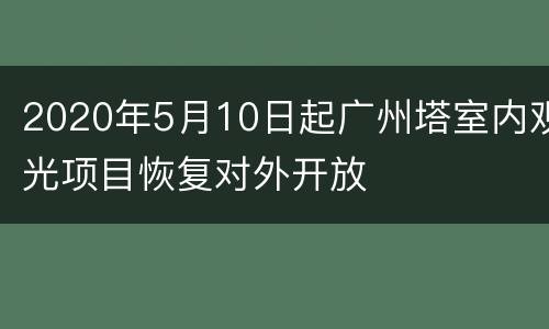 2020年5月10日起广州塔室内观光项目恢复对外开放