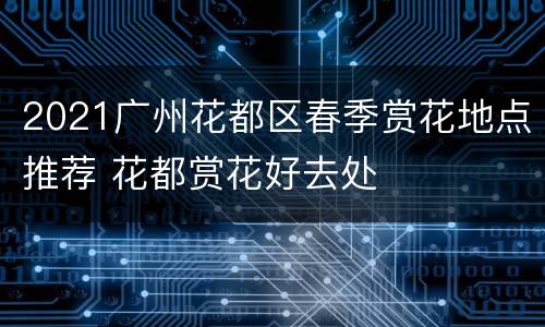 2021广州花都区春季赏花地点推荐 花都赏花好去处