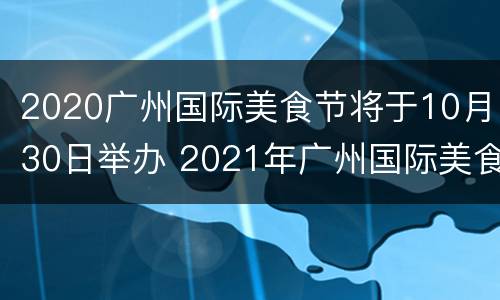2020广州国际美食节将于10月30日举办 2021年广州国际美食节在哪里举行