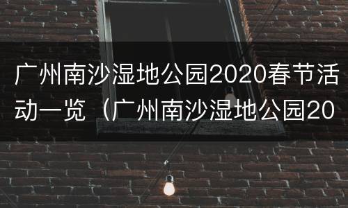 广州南沙湿地公园2020春节活动一览（广州南沙湿地公园2020春节活动一览图片）