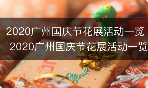 2020广州国庆节花展活动一览 2020广州国庆节花展活动一览图