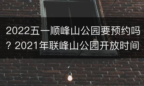 2022五一顺峰山公园要预约吗? 2021年联峰山公园开放时间