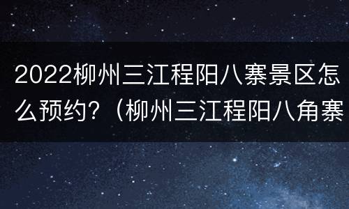 2022柳州三江程阳八寨景区怎么预约?（柳州三江程阳八角寨）