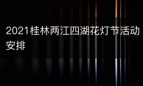 2021桂林两江四湖花灯节活动安排
