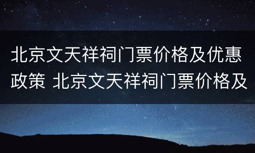 北京文天祥祠门票价格及优惠政策 北京文天祥祠门票价格及优惠政策