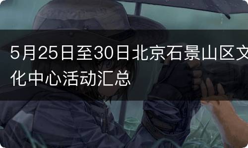 5月25日至30日北京石景山区文化中心活动汇总