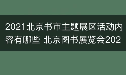 2021北京书市主题展区活动内容有哪些 北京图书展览会2021活动时间地点