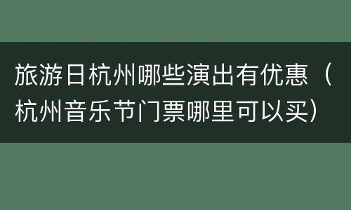 旅游日杭州哪些演出有优惠（杭州音乐节门票哪里可以买）