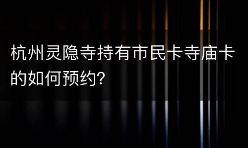 杭州灵隐寺持有市民卡寺庙卡的如何预约？