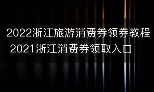 2022浙江旅游消费券领券教程 2021浙江消费券领取入口