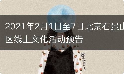2021年2月1日至7日北京石景山区线上文化活动预告