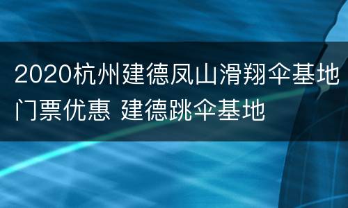 2020杭州建德凤山滑翔伞基地门票优惠 建德跳伞基地